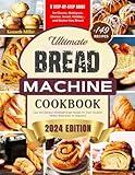 Ultimate Bread Machine Cookbook (2024 Edition): +149 Easy and Delicious Homemade Bread Recipes for Every Occasion. A Step-By-Step Guide for Classic, ... Bread. Perfect Bread Book for Beginners!