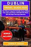 DUBLIN TRAVEL GUIDE 2025:: The Ultimate Companion To Insider Secrets, Hidden Gems And Local Hotspot, With Full-Color Photos, QR Code Maps And Expert Itineraries