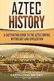 Aztec History: A Captivating Guide to the Aztec Empire, Mythology, and Civilization (Mesoamerican Civilizations)