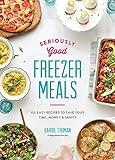 Seriously Good Freezer Meals: 150 Easy Recipes to Save Your Time, Money and Sanity