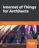 Internet of Things for Architects: Architecting IoT solutions by implementing sensors, communication infrastructure, edge computing, analytics, and security