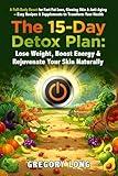 The 15-Day Detox Plan: Lose Weight, Boost Energy & Rejuvenate Your Skin Naturally: A Full-Body Reset for Fast Fat Loss, Glowing Skin & Anti-Aging - ... Your Health (Natural Health Detox Series)