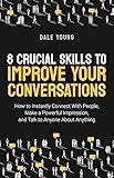8 Crucial Skills to Improve Your Conversations: How to Instantly Connect With People, Make a Powerful Impression, and Talk to Anyone About Anything (Modern ... Communication and Speaking Skills Book 1)
