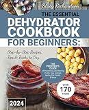 The Essential Dehydrator Cookbook for Beginners: Step-by-Step Recipes, Tips & Tricks to Dry Over 170 Foods. The Prepper’s Guide of Preserving and Storing Fruits, Veg, Jerkies, Herbs, Pet Foods, & More