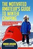 The Motivated Amateur's Guide to Winter Camping: Essential Winter Camping Tips to Make Your Cold Outdoor Experience Safe and Enjoyable (Adventure Series)