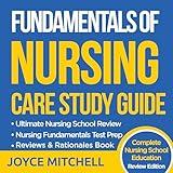 Fundamentals of Nursing Care Study Guide Book (Complete Review Edition): Ultimate Nursing School Review—Nursing Fundamentals Test Prep Review & Rationales—Nursing School Education