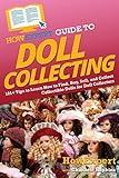 HowExpert Guide to Doll Collecting: 101+ Tips to Learn How to Find, Buy, Sell, and Collect Collectible Dolls for Doll Collectors