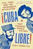 Cuba Libre!: Che, Fidel, and the Improbable Revolution That Changed World History