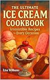 The Ultimate Ice Cream Cookbook: Irresistible Recipes For Every Occasion