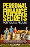 Personal Finance Secrets For Young Adults: 101 Financial Literacy Tips to Help You Reduce Debt, Choose Investments, Understand Money Management, Achieve Your Financial Goals, and Retire Early!