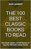 The 100 Best Classic Books to Read: This Book covers a brief Review of Top the 100 best classic books