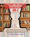 Cracking the Code of Communication for Gen Z: An In depth Exploration of the Distinctive Language and Trends Shaping the Next Generation