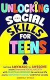 Unlocking Social Skills for Teens: Go from Awkward to Awesome as you overcome social anxiety with practical exercises to use in real life as you empower yourself and thrive socially