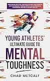 Young Athletes' Ultimate Guide to Mental Toughness: Turn failure into fuel, loss into victory, and setbacks into comebacks. 5 Simple Steps to Build Resilience, Confidence, and Grit in Sports and Life