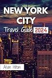 NEW YORK CITY TRAVEL GUIDE 2024: The Essential Planner for Exploring Unforgettable Adventures in NYC Like a Local—Itineraries, Maps, Neighborhood Deep Dives, and Must-See Attractions!