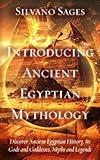 Introducing Ancient Egyptian Mythology: Discover Ancient Egyptian History, Its Gods and Goddesses, Myths and Legends