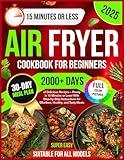 Air Fryer Cookbook for Beginners: 2000+ Days of Super Easy & Delicious Recipes – Ready in 15 Minutes or Less! With Step-by-Step Instructions for Effortless, Healthy, and Tasty Meals