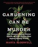 Gardening Can Be Murder: How Poisonous Poppies, Sinister Shovels, and Grim Gardens Have Inspired Mystery Writers