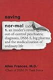 Saving Normal: An Insider's Revolt against Out-of-Control Psychiatric Diagnosis, DSM-5, Big Pharma, and the Medicalization of Ordinary Life