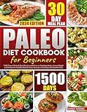 Paleo Diet Cookbook for Beginners: 1500-Days of Tasty & Quick Recipes with Easy-to-Find Ingredients, to Lose Weight and Achieve the Healthy Lifestyle of our Ancestors, Including a 30-Day Meal Plan