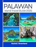 PALAWAN ISLAND TRAVEL GUIDE 2025: A Complete Journey Through Island Beaches, Adventures to lesser known attractions with Insider secrets (RACHEL J. GREENLAND TRAVEL GUIDES)