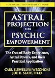Astral Projection for Psychic Empowerment: The Out-of-Body Experience, Astral Powers, and their Practical Application
