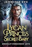 Lycan Prince's Secret Baby : A Rejected Mate Forced Proximity Paranormal Werewolf Romance (Moonlit Forbidden Love Book 1)