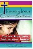 Parenting Issues, Christian Solutions: Teens with Mental Health Issues and Suicidal Tendencies