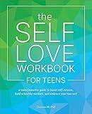 The Self-Love Workbook for Teens: A Transformative Guide to Boost Self-Esteem, Build a Healthy Mindset, and Embrace Your True Self