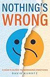 Nothing's Wrong: A Man's Guide to Managing Emotions (Gift For Men, Learn Good Communication Skills)