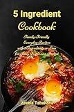 5 Ingredient Cookbook: Family-Friendly Everyday Recipes with 5 Ingredients or Less for Busy People on a Budget: Dump Dinners and One-Pot Meals (Healthy Family Recipes)