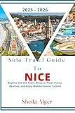 Solo Travel Guide To Nice 2025 - 2026: Explore the Old Town, Relax on Nice’s Sunny Beaches, and Enjoy Mediterranean Cuisine
