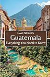 Guatemala: Everything You Need to Know