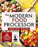 The Modern Food Processor Recipe Book: 101 Easy Family Meals You Can Make At Home