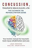 CONCUSSION, TRAUMATIC BRAIN INJURY, mTBI ULTIMATE REHABILITATION GUIDE: Your holistic manual for traumatic brain injury rehabilitation and care ... Rehabilitation, Home Care & Aging Well)