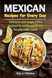 Mexican Recipes for Every Day: Delicious and simple dishes inspired by traditional flavors for your daily meals