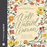 The Well-Watered Woman: Rooted in Truth, Growing in Grace, Flourishing in Faith
