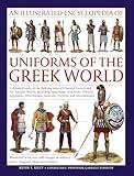 An Illustrated Encyclopedia of Uniforms of the Greek World: A Detailed Study of the Fighting Men of Classical Greece and the Ancient World, including ... of Military Dress, Weapons, Ships and Arti