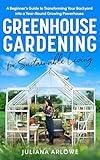 Greenhouse Gardening for Sustainable Living: A Beginner’s Guide to Transforming Your Backyard Into a Year-Round Growing Powerhouse