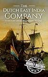 The Dutch East India Company: A History From Beginning to End (The East India Companies)