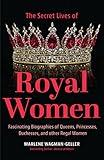 Secret Lives of Royal Women: Fascinating Biographies of Queens, Princesses, Duchesses, and Other Regal Women (Biographies of Royalty)