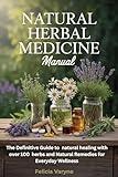 Natural Herbal Medicine Manual: The Definitive Guide to natural healing with over 100 herbs and Natural Remedies for Everyday Wellness
