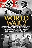 World War 2: Stories Of The Schutzstaffel: True Accounts Of Hitler's Personal Bodyguards (World War 2, World War 2 History, German War, Irma Grese, Waffen SS)
