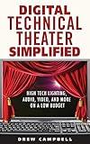 Digital Technical Theater Simplified: High Tech Lighting, Audio, Video and More on a Low Budget