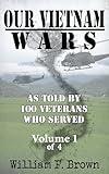 Our Vietnam Wars: Vol 1: as told by 100 veterans who served