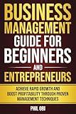 BUSINESS MANAGEMENT GUIDE FOR BEGINNERS AND ENTREPRENEURS: ACHIEVE RAPID GROWTH AND BOOST PROFITABILITY THROUGH PROVEN MANAGEMENT TECHNIQUES