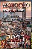 Morocco Travel Guide 2025: A No-Nonsense Handbook: Must-See Attractions, Packing Essential, Hidden Gems, Affordable Stays, Culture-Filled Adventures and Morocco’s Best-Kept Secrets
