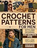 Crochet Patterns for Men: Modern, Stylish Designs with Size-Inclusive Fits, Knit-Look Textures, and Step-by-Step Guidance for Hats, Scarves, Sweaters, and More