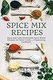 Spice Mix Recipes : Easy and Tasty Homemade Spice Blend Recipes for Home Cooks – A Seasoning Cookbook