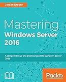 Mastering Windows Server 2016: A comprehensive and practical guide to Windows Server 2016